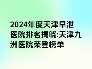 2024年度天津早泄医院排名揭晓:天津九洲医院荣登榜单