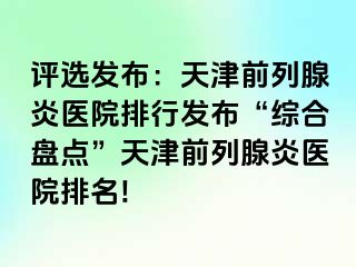 评选发布：天津前列腺炎医院排行发布“综合盘点”天津前列腺炎医院排名!