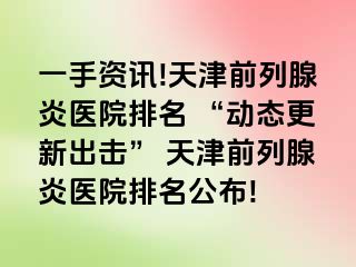 一手资讯!天津前列腺炎医院排名 “动态更新出击” 天津前列腺炎医院排名公布!