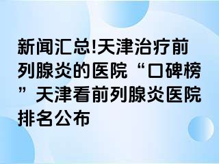 新闻汇总!天津治疗前列腺炎的医院“口碑榜”天津看前列腺炎医院排名公布