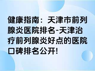 健康指南：天津市前列腺炎医院排名-天津治疗前列腺炎好点的医院口碑排名公开!