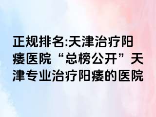 正规排名:天津治疗阳痿医院“总榜公开”天津专业治疗阳痿的医院