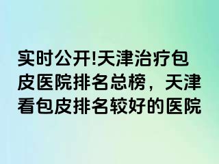 实时公开!天津治疗包皮医院排名总榜，天津看包皮排名较好的医院