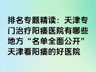 排名专题精读：天津专门治疗阳痿医院有哪些地方“名单全面公开”天津看阳痿的好医院