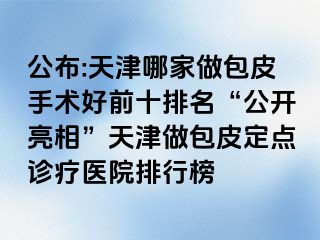 公布:天津哪家做包皮手术好前十排名“公开亮相”天津做包皮定点诊疗医院排行榜