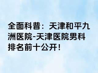 全面科普：天津和平九洲医院-天津医院男科排名前十公开！