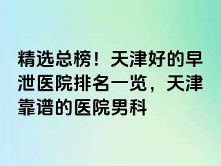 精选总榜！天津好的早泄医院排名一览，天津靠谱的医院男科
