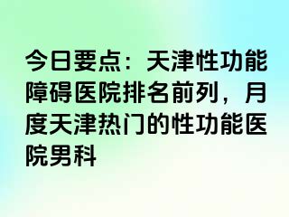 今日要点：天津性功能障碍医院排名前列，月度天津热门的性功能医院男科