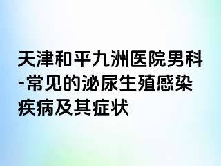 天津和平九洲医院男科-常见的泌尿生殖感染疾病及其症状