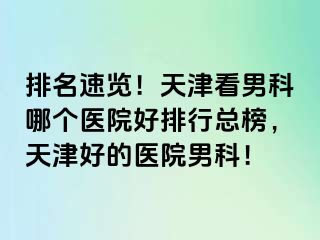 排名速览！天津看男科哪个医院好排行总榜，天津好的医院男科！