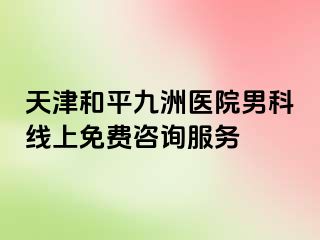 天津和平九洲医院男科线上免费咨询服务