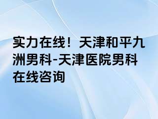 实力在线！天津和平九洲男科-天津医院男科在线咨询