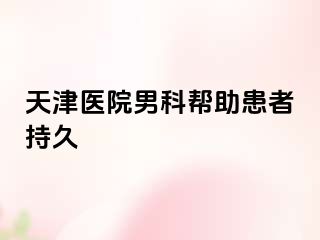天津医院男科帮助患者持久