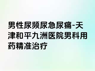男性尿频尿急尿痛-天津和平九洲医院男科用药精准治疗