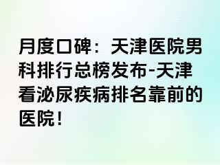 月度口碑：天津医院男科排行总榜发布-天津看泌尿疾病排名靠前的医院！