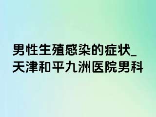 男性生殖感染的症状_天津和平九洲医院男科
