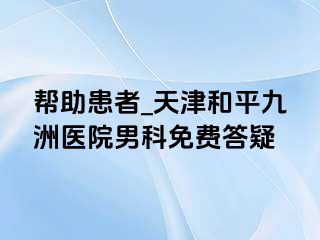 帮助患者_天津和平九洲医院男科免费答疑