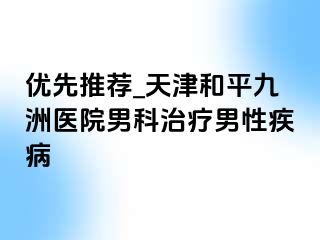 优先推荐_天津和平九洲医院男科治疗男性疾病
