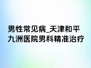 男性常见病_天津和平九洲医院男科精准治疗