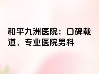 和平九洲医院：口碑载道，专业医院男科