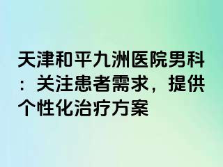 天津和平九洲医院男科：关注患者需求，提供个性化治疗方案