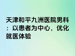 天津和平九洲医院男科：以患者为中心，优化就医体验