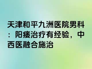 天津和平九洲医院男科：阳痿治疗有经验，中西医融合施治