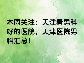 本周关注：天津看男科好的医院，天津医院男科汇总！