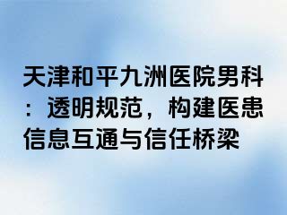 天津和平九洲医院男科：透明规范，构建医患信息互通与信任桥梁