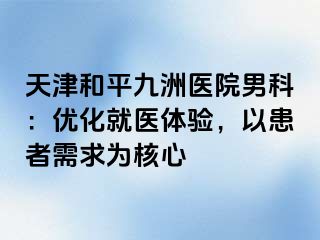 天津和平九洲医院男科：优化就医体验，以患者需求为核心