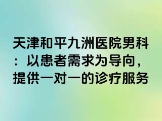 天津和平九洲医院男科：以患者需求为导向，提供一对一的诊疗服务