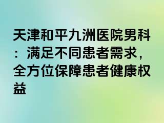 天津和平九洲医院男科：满足不同患者需求，全方位保障患者健康权益