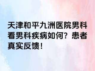 天津和平九洲医院男科看男科疾病如何？患者真实反馈！