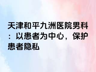 天津和平九洲医院男科：以患者为中心，保护患者隐私