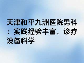 天津和平九洲医院男科：实践经验丰富，诊疗设备科学
