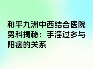和平九洲中西结合医院男科揭秘：手淫过多与阳痿的关系