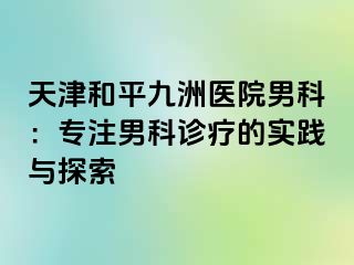 天津和平九洲医院男科：专注男科诊疗的实践与探索 