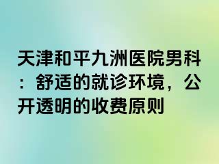 天津和平九洲医院男科：舒适的就诊环境，公开透明的收费原则