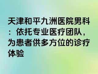 天津和平九洲医院男科：依托专业医疗团队，为患者供多方位的诊疗体验