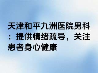 天津和平九洲医院男科：提供情绪疏导，关注患者身心健康