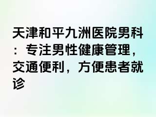 天津和平九洲医院男科：专注男性健康管理，交通便利，方便患者就诊
