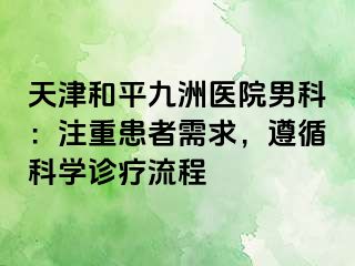 天津和平九洲医院男科：注重患者需求，遵循科学诊疗流程