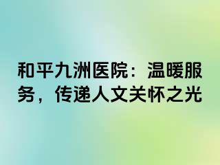 和平九洲医院：温暖服务，传递人文关怀之光