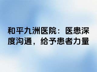 和平九洲医院：医患深度沟通，给予患者力量