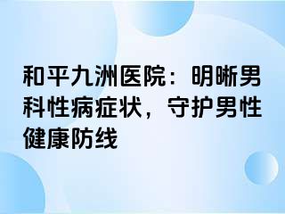 和平九洲医院：明晰男科性病症状，守护男性健康防线