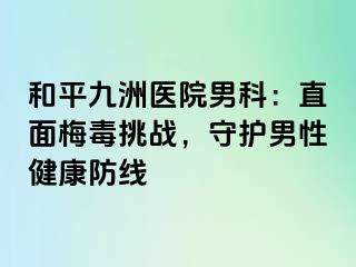 和平九洲医院男科：直面梅毒挑战，守护男性健康防线