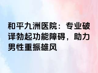 和平九洲医院：专业破译勃起功能障碍，助力男性重振雄风