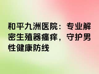 和平九洲医院：专业解密生殖器瘙痒，守护男性健康防线