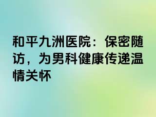 和平九洲医院：保密随访，为男科健康传递温情关怀