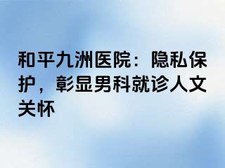 和平九洲医院：隐私保护，彰显男科就诊人文关怀